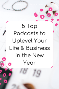 5 Top Podcasts to Uplevel Your Life & Business in the New Year